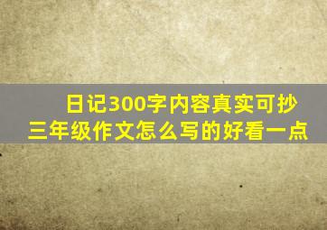 日记300字内容真实可抄三年级作文怎么写的好看一点