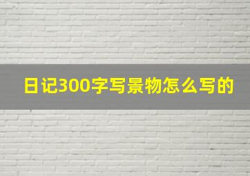 日记300字写景物怎么写的