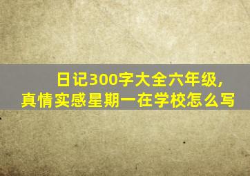 日记300字大全六年级,真情实感星期一在学校怎么写