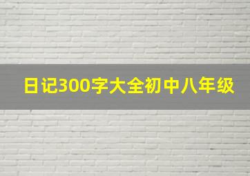 日记300字大全初中八年级