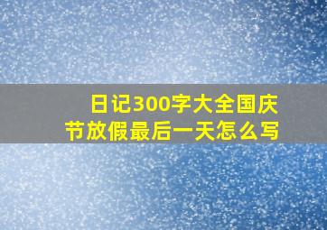 日记300字大全国庆节放假最后一天怎么写