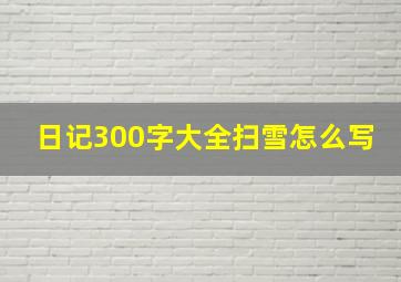 日记300字大全扫雪怎么写