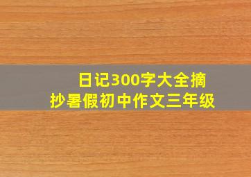 日记300字大全摘抄暑假初中作文三年级