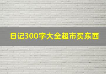 日记300字大全超市买东西