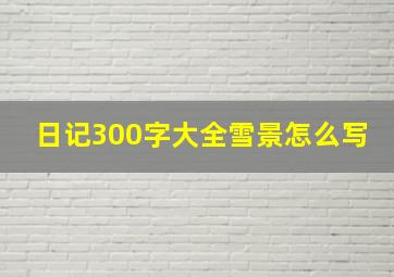 日记300字大全雪景怎么写