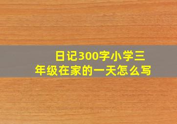 日记300字小学三年级在家的一天怎么写