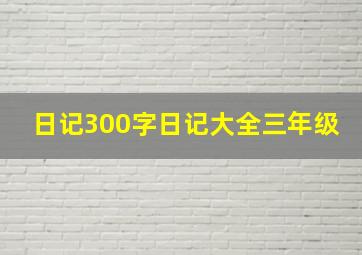 日记300字日记大全三年级