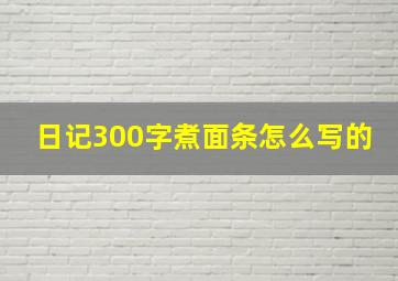 日记300字煮面条怎么写的