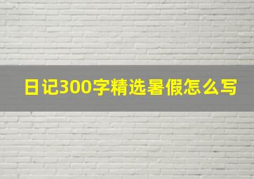 日记300字精选暑假怎么写