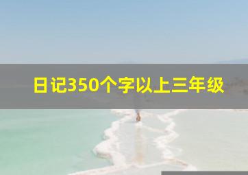 日记350个字以上三年级