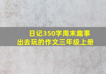 日记350字周末趣事出去玩的作文三年级上册