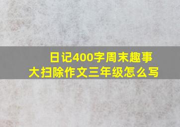 日记400字周末趣事大扫除作文三年级怎么写