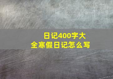 日记400字大全寒假日记怎么写