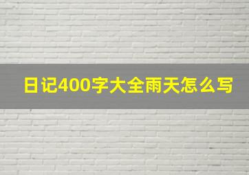 日记400字大全雨天怎么写