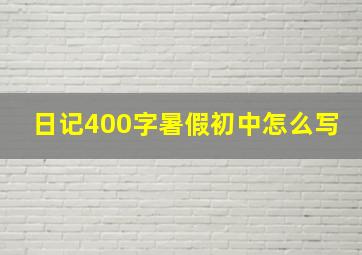 日记400字暑假初中怎么写