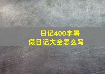 日记400字暑假日记大全怎么写