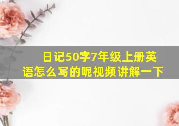 日记50字7年级上册英语怎么写的呢视频讲解一下