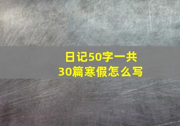 日记50字一共30篇寒假怎么写