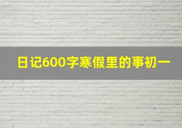 日记600字寒假里的事初一