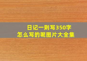 日记一则写350字怎么写的呢图片大全集