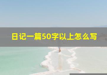 日记一篇50字以上怎么写