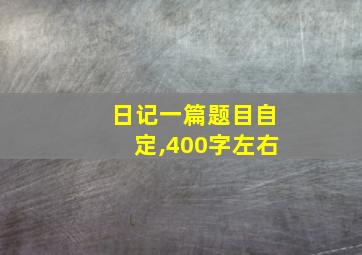 日记一篇题目自定,400字左右