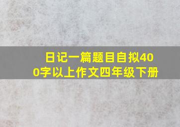 日记一篇题目自拟400字以上作文四年级下册