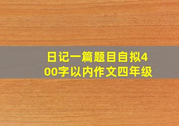 日记一篇题目自拟400字以内作文四年级