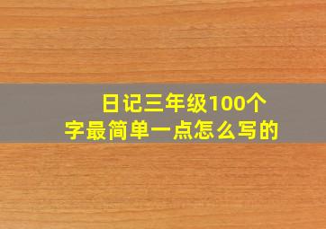 日记三年级100个字最简单一点怎么写的