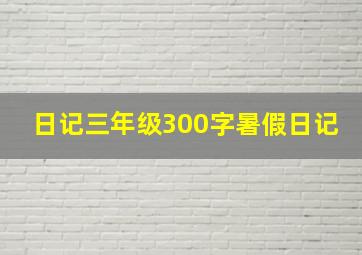 日记三年级300字暑假日记