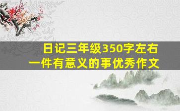 日记三年级350字左右一件有意义的事优秀作文