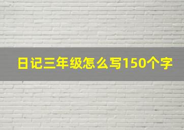 日记三年级怎么写150个字