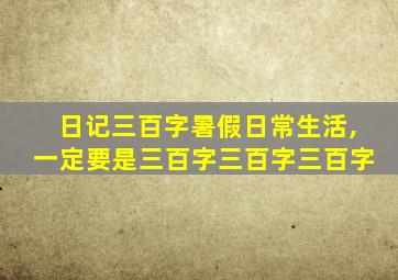 日记三百字暑假日常生活,一定要是三百字三百字三百字