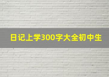 日记上学300字大全初中生