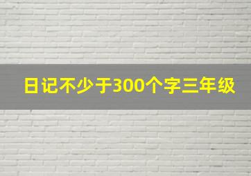 日记不少于300个字三年级