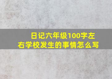 日记六年级100字左右学校发生的事情怎么写