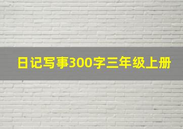 日记写事300字三年级上册