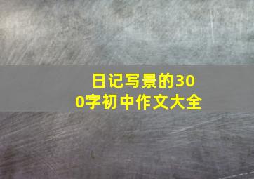 日记写景的300字初中作文大全