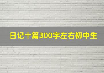 日记十篇300字左右初中生