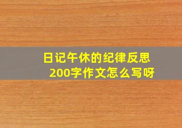 日记午休的纪律反思200字作文怎么写呀