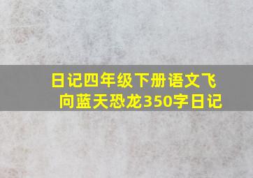 日记四年级下册语文飞向蓝天恐龙350字日记