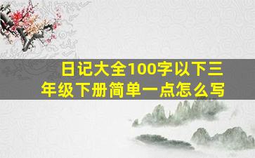 日记大全100字以下三年级下册简单一点怎么写