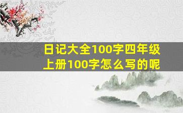 日记大全100字四年级上册100字怎么写的呢