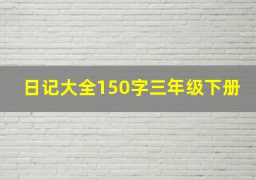 日记大全150字三年级下册