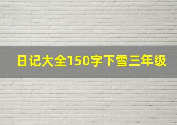 日记大全150字下雪三年级