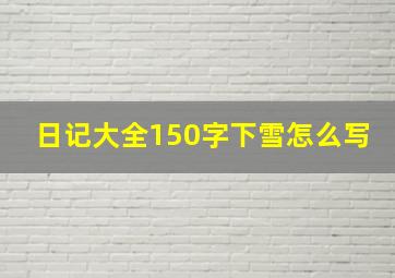 日记大全150字下雪怎么写