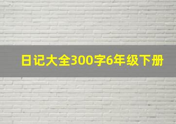 日记大全300字6年级下册