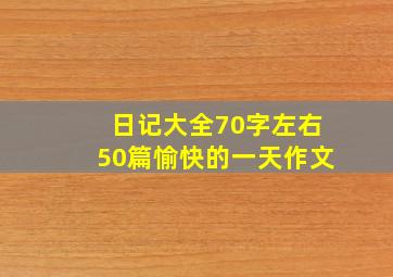 日记大全70字左右50篇愉快的一天作文