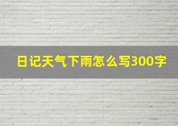 日记天气下雨怎么写300字