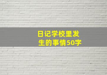 日记学校里发生的事情50字